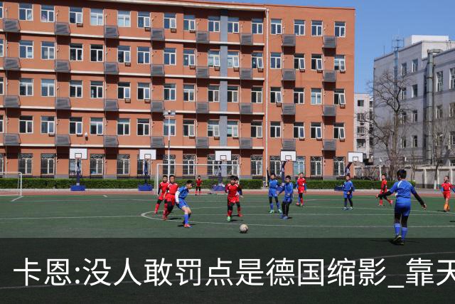 卡恩:没人敢罚点是德国缩影 靠天赋能进世界杯但担当决定能走多远