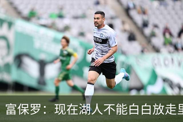 富保罗：现在湖人不能白白放走里夫斯只能留下 外面没有别的选择