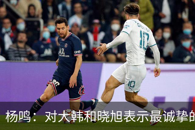杨鸣：对大韩和晓旭表示最诚挚的感谢和尊重