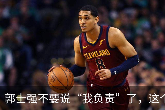 郭士强不要说“我负责”了，这个责你负不起，因为对中国男篮的伤害是灾难性的