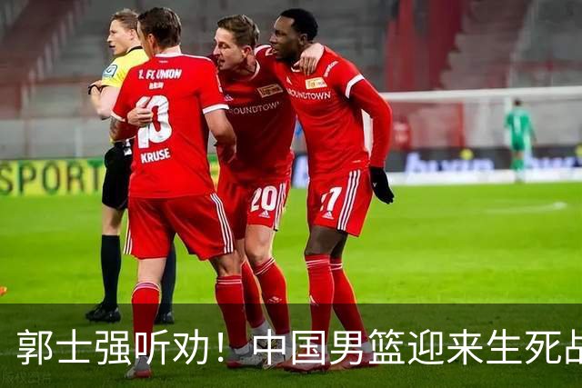 郭士强听劝！中国男篮迎来生死战！郭士强需少用三人重用两人，杨翰森可弃用！