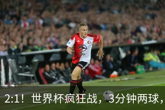 2:1！世界杯疯狂战，3分钟两球，英格兰半场领先东道主，冲击八强